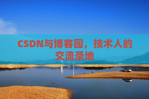CSDN与博客园,技术人的交流圣地 CSDN与博客园,技术人的交流圣地